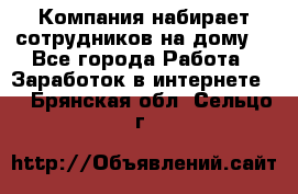 Компания набирает сотрудников на дому  - Все города Работа » Заработок в интернете   . Брянская обл.,Сельцо г.